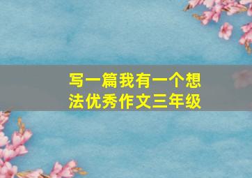 写一篇我有一个想法优秀作文三年级