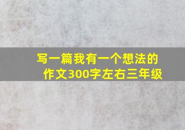 写一篇我有一个想法的作文300字左右三年级