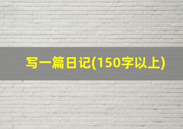 写一篇日记(150字以上)