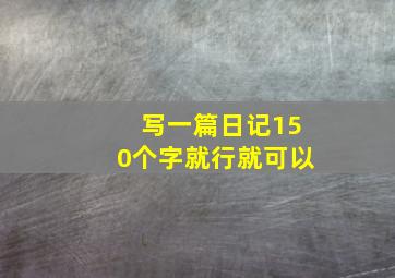 写一篇日记150个字就行就可以