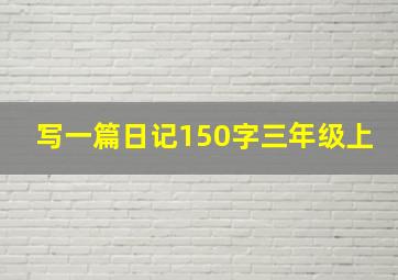 写一篇日记150字三年级上