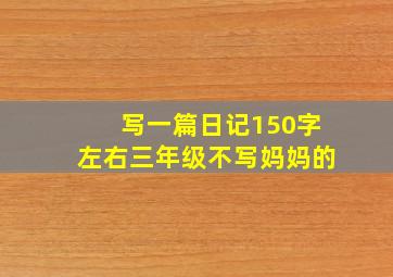 写一篇日记150字左右三年级不写妈妈的