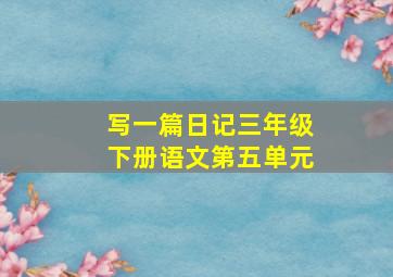 写一篇日记三年级下册语文第五单元