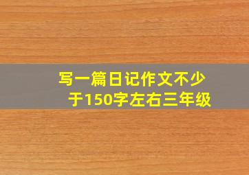 写一篇日记作文不少于150字左右三年级