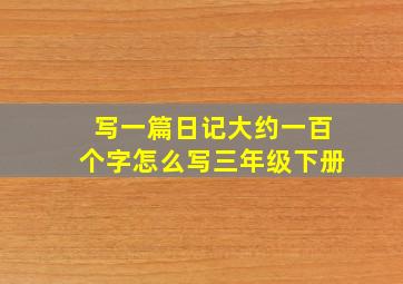 写一篇日记大约一百个字怎么写三年级下册