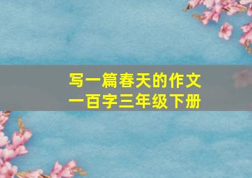 写一篇春天的作文一百字三年级下册