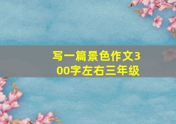 写一篇景色作文300字左右三年级