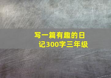 写一篇有趣的日记300字三年级