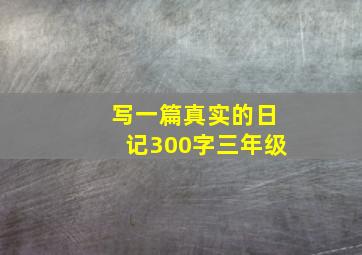 写一篇真实的日记300字三年级