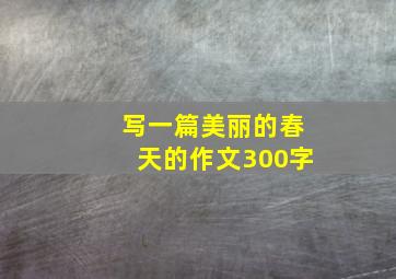 写一篇美丽的春天的作文300字