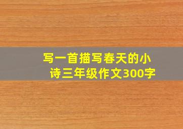 写一首描写春天的小诗三年级作文300字