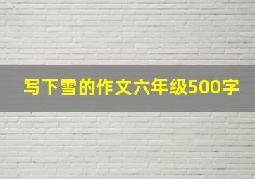 写下雪的作文六年级500字