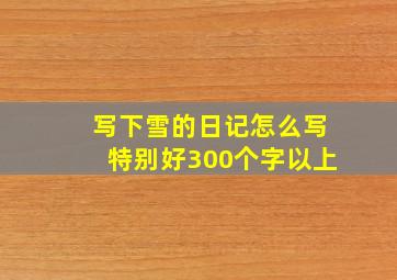 写下雪的日记怎么写特别好300个字以上