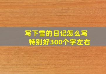 写下雪的日记怎么写特别好300个字左右