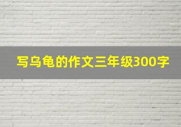 写乌龟的作文三年级300字