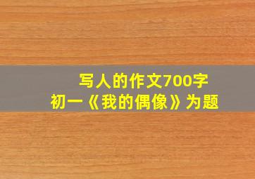 写人的作文700字初一《我的偶像》为题