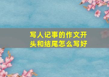 写人记事的作文开头和结尾怎么写好