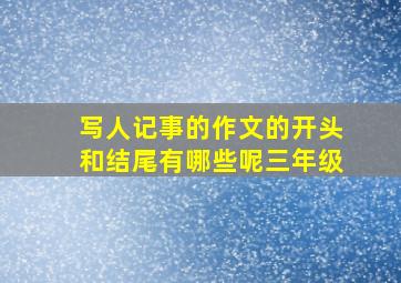 写人记事的作文的开头和结尾有哪些呢三年级