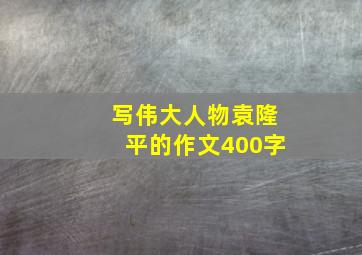 写伟大人物袁隆平的作文400字