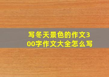 写冬天景色的作文300字作文大全怎么写