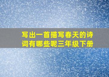 写出一首描写春天的诗词有哪些呢三年级下册