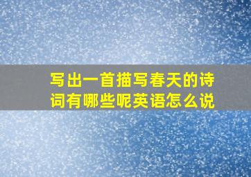 写出一首描写春天的诗词有哪些呢英语怎么说