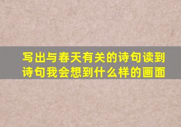 写出与春天有关的诗句读到诗句我会想到什么样的画面