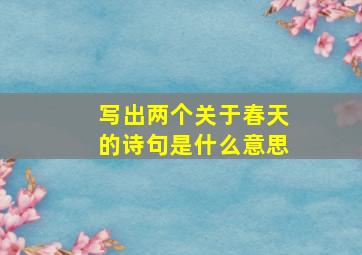 写出两个关于春天的诗句是什么意思