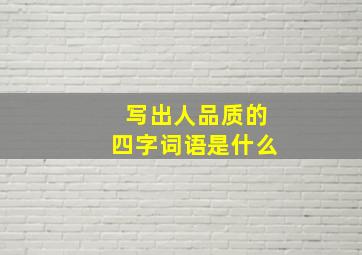 写出人品质的四字词语是什么