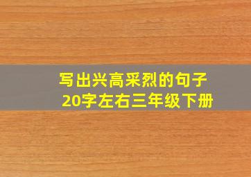 写出兴高采烈的句子20字左右三年级下册