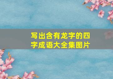 写出含有龙字的四字成语大全集图片