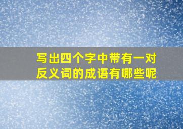 写出四个字中带有一对反义词的成语有哪些呢