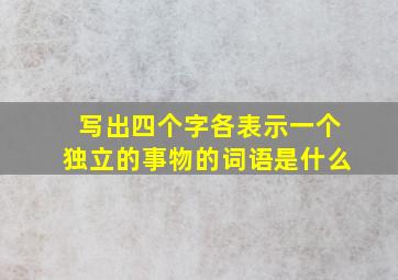 写出四个字各表示一个独立的事物的词语是什么