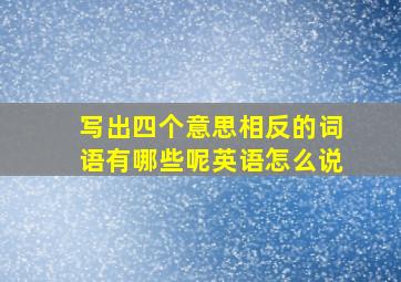 写出四个意思相反的词语有哪些呢英语怎么说