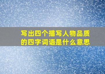 写出四个描写人物品质的四字词语是什么意思