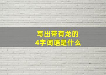 写出带有龙的4字词语是什么