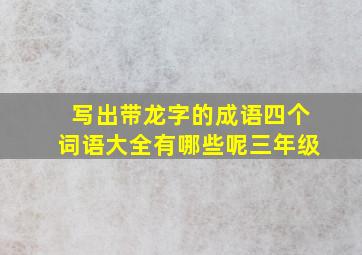 写出带龙字的成语四个词语大全有哪些呢三年级