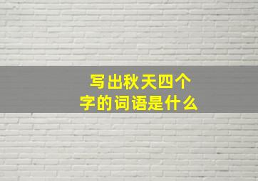 写出秋天四个字的词语是什么