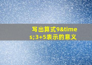 写出算式9×3+5表示的意义