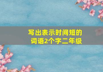 写出表示时间短的词语2个字二年级