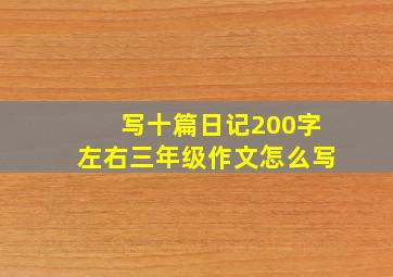 写十篇日记200字左右三年级作文怎么写