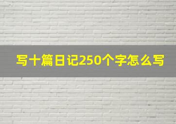 写十篇日记250个字怎么写