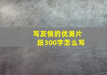 写友情的优美片段300字怎么写