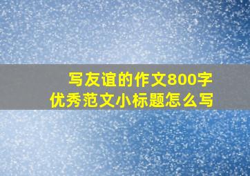 写友谊的作文800字优秀范文小标题怎么写