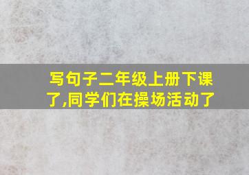 写句子二年级上册下课了,同学们在操场活动了