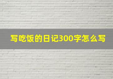 写吃饭的日记300字怎么写