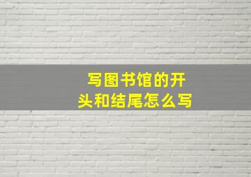 写图书馆的开头和结尾怎么写