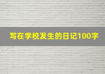 写在学校发生的日记100字