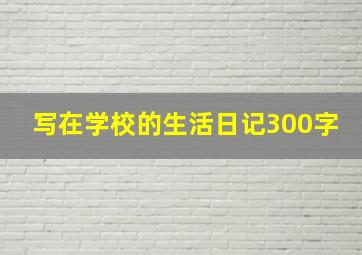 写在学校的生活日记300字