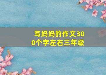 写妈妈的作文300个字左右三年级